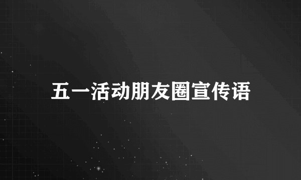 五一活动朋友圈宣传语