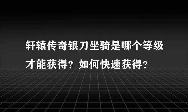 轩辕传奇银刀坐骑是哪个等级才能获得？如何快速获得？
