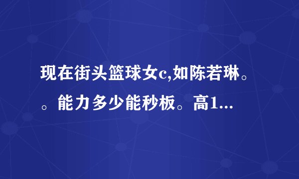 现在街头篮球女c,如陈若琳。。能力多少能秒板。高123的板。。...