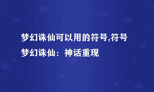 梦幻诛仙可以用的符号,符号梦幻诛仙：神话重现