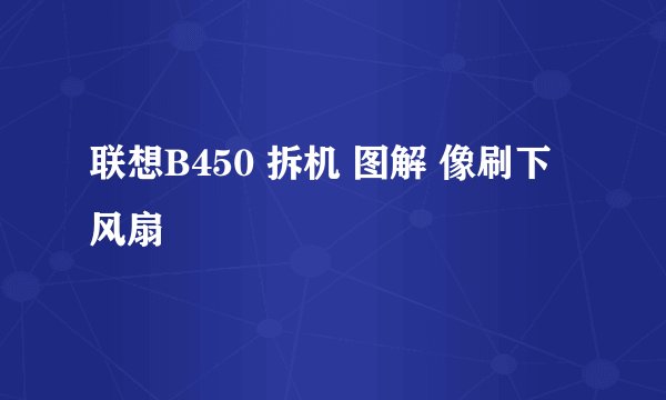 联想B450 拆机 图解 像刷下风扇