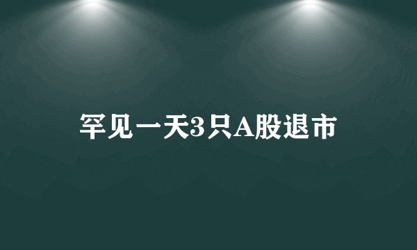 罕见一天3只A股退市