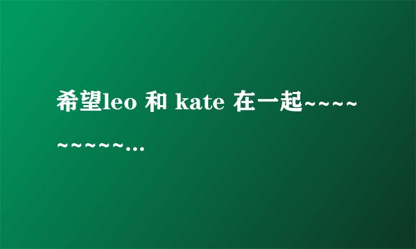 希望leo 和 kate 在一起~~~~~~~~~~~~~~~~~~~~~~~~~~~