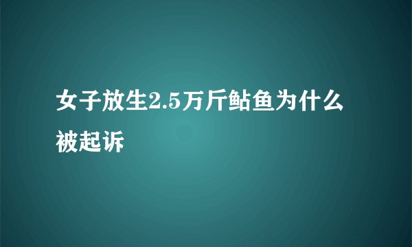 女子放生2.5万斤鲇鱼为什么被起诉