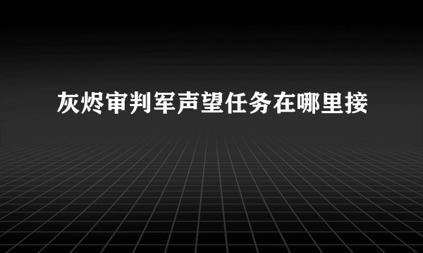 灰烬审判军声望任务在哪里接