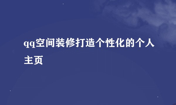 qq空间装修打造个性化的个人主页