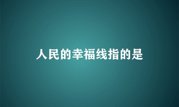 人民的幸福线指的是