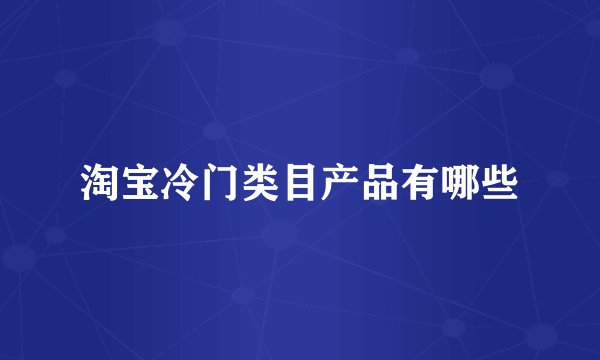 淘宝冷门类目产品有哪些