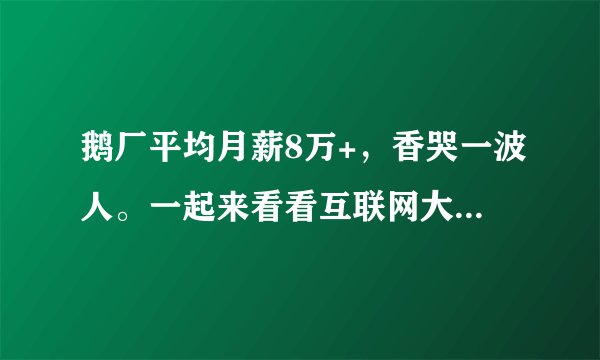 鹅厂平均月薪8万+，香哭一波人。一起来看看互联网大厂校招薪资吧！
