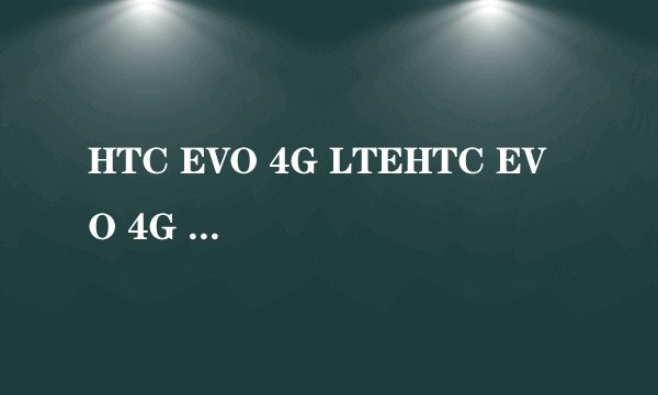 HTC EVO 4G LTEHTC EVO 4G LTE测评