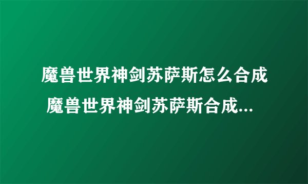 魔兽世界神剑苏萨斯怎么合成 魔兽世界神剑苏萨斯合成方法介绍_魔兽世界