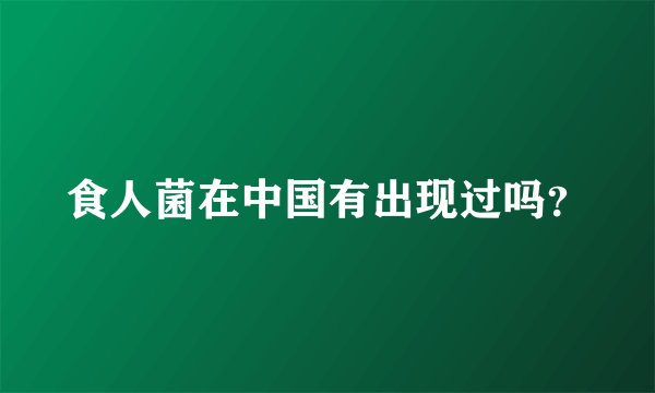食人菌在中国有出现过吗？