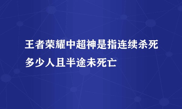 王者荣耀中超神是指连续杀死多少人且半途未死亡