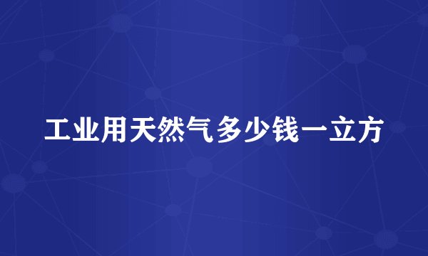 工业用天然气多少钱一立方