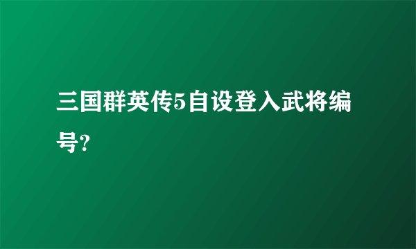 三国群英传5自设登入武将编号?