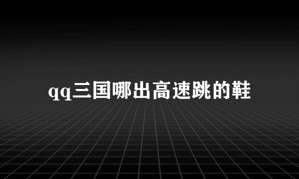 qq三国哪出高速跳的鞋