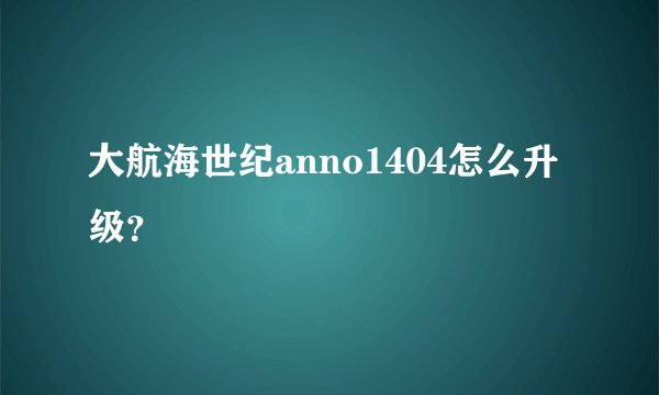 大航海世纪anno1404怎么升级？
