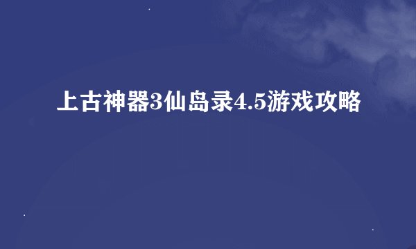 上古神器3仙岛录4.5游戏攻略