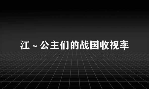 江～公主们的战国收视率