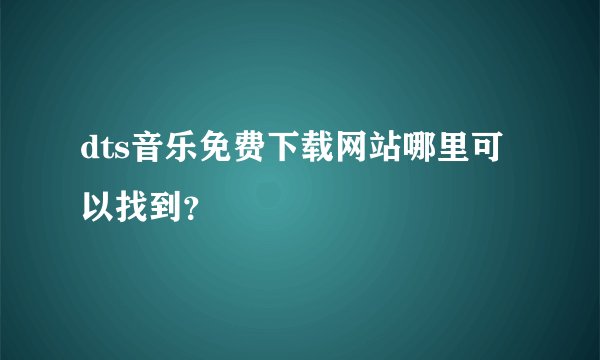 dts音乐免费下载网站哪里可以找到？