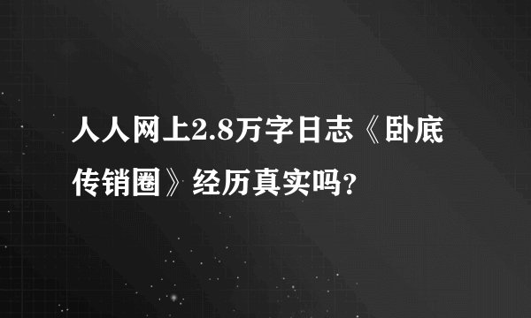 人人网上2.8万字日志《卧底传销圈》经历真实吗？