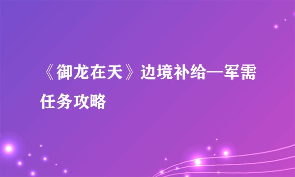 《御龙在天》边境补给—军需任务攻略
