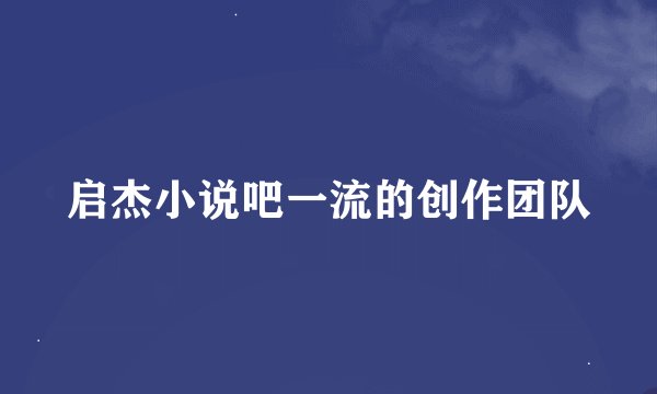 启杰小说吧一流的创作团队