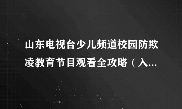 山东电视台少儿频道校园防欺凌教育节目观看全攻略（入口+时间+内容）