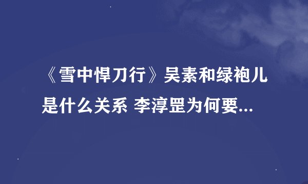 《雪中悍刀行》吴素和绿袍儿是什么关系 李淳罡为何要保护徐凤年