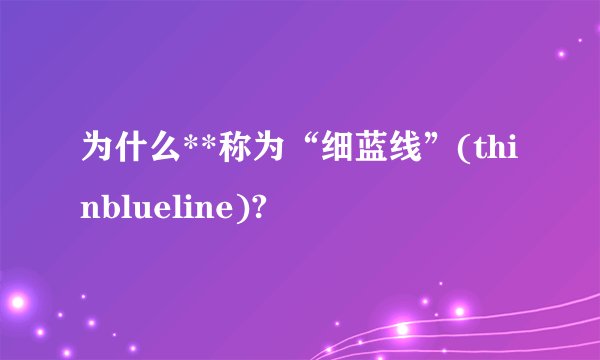 为什么**称为“细蓝线”(thinblueline)?