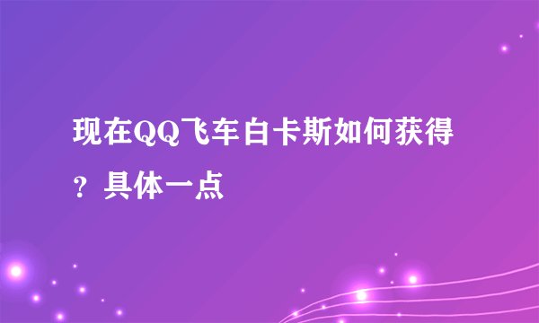 现在QQ飞车白卡斯如何获得？具体一点