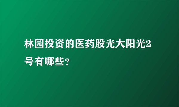 林园投资的医药股光大阳光2号有哪些？