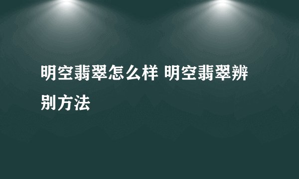 明空翡翠怎么样 明空翡翠辨别方法