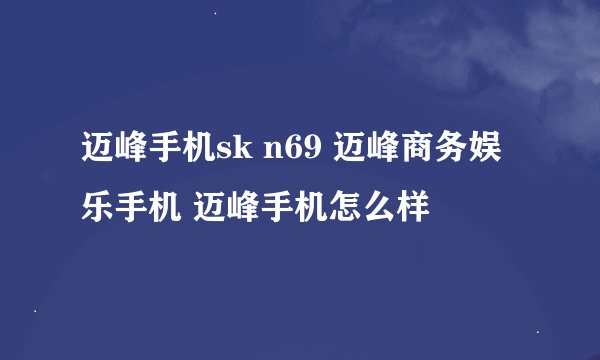 迈峰手机sk n69 迈峰商务娱乐手机 迈峰手机怎么样
