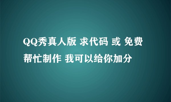 QQ秀真人版 求代码 或 免费帮忙制作 我可以给你加分