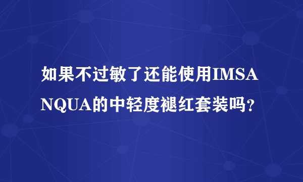 如果不过敏了还能使用IMSANQUA的中轻度褪红套装吗?