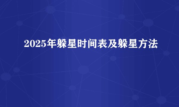 2025年躲星时间表及躲星方法