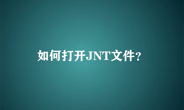 如何打开JNT文件？