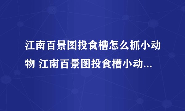 江南百景图投食槽怎么抓小动物 江南百景图投食槽小动物不见了