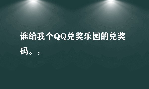 谁给我个QQ兑奖乐园的兑奖码。。