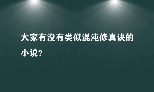 大家有没有类似混沌修真诀的小说？