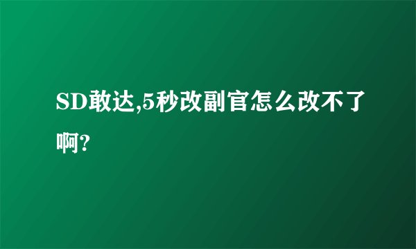 SD敢达,5秒改副官怎么改不了啊?