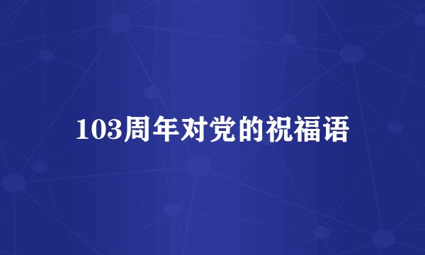 103周年对党的祝福语