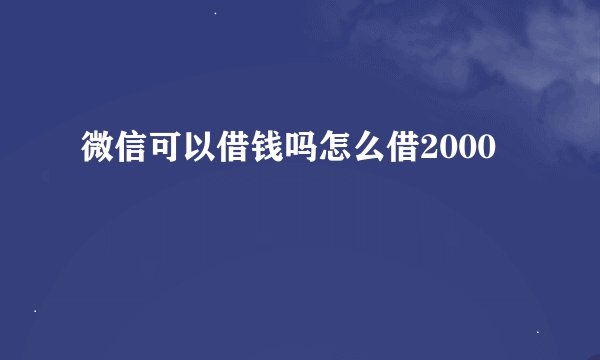 微信可以借钱吗怎么借2000