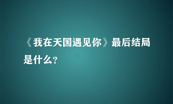 《我在天国遇见你》最后结局是什么？