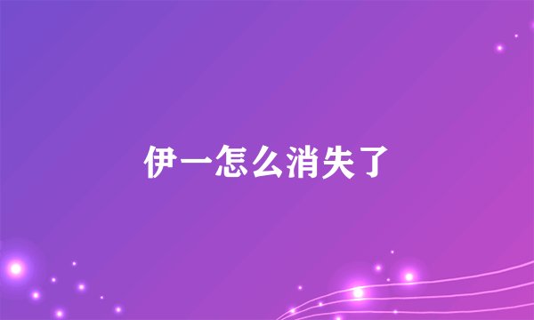 伊一怎么消失了
