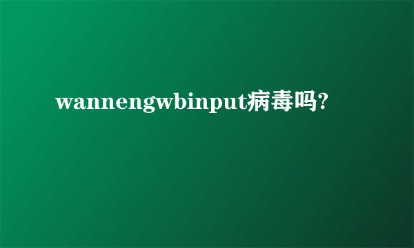 wannengwbinput病毒吗?
