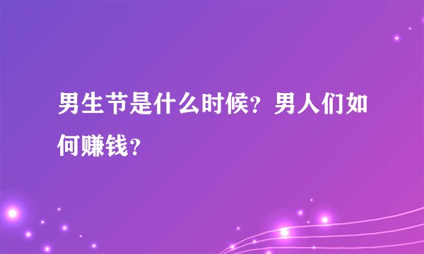 男生节是什么时候？男人们如何赚钱？