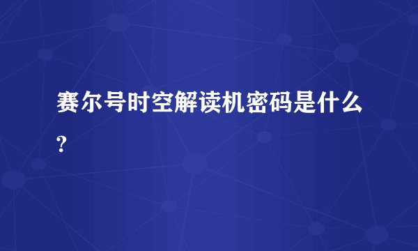 赛尔号时空解读机密码是什么?