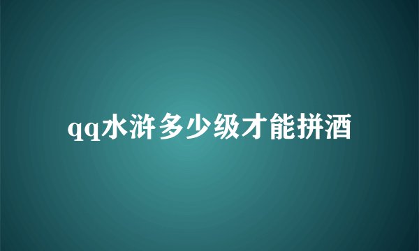 qq水浒多少级才能拼酒